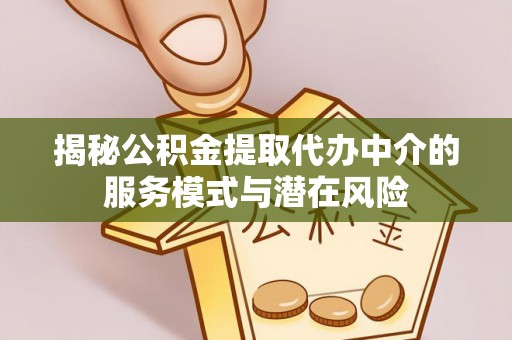 柯桥揭秘公积金提取代办中介的服务模式与潜在风险