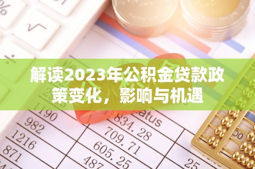 柯桥解读2023年公积金贷款政策变化，影响与机遇