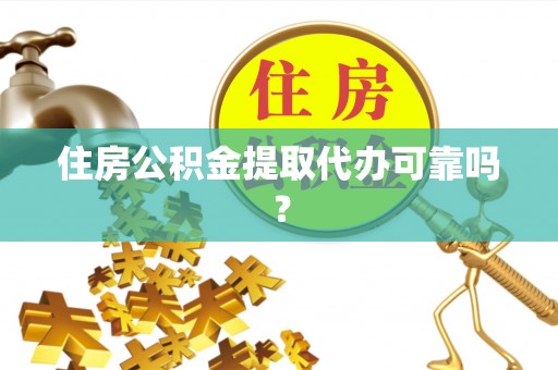 柯桥住房公积金提取代办可靠吗？