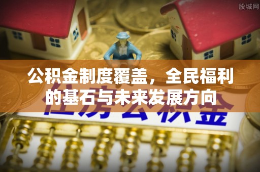 柯桥公积金制度覆盖，全民福利的基石与未来发展方向