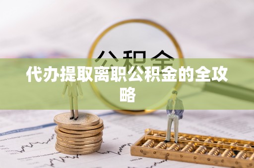 柯桥代办提取离职公积金的全攻略