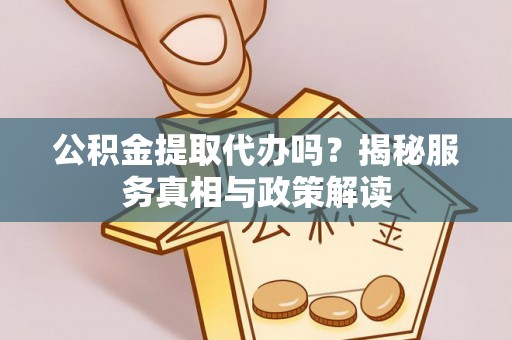 柯桥公积金提取代办吗？揭秘服务真相与政策解读