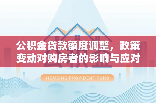 柯桥公积金贷款额度调整，政策变动对购房者的影响与应对策略