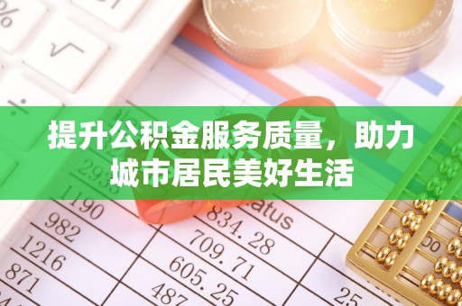 柯桥提升公积金服务质量，助力城市居民美好生活