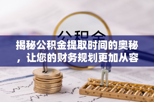 柯桥揭秘公积金提取时间的奥秘，让您的财务规划更加从容