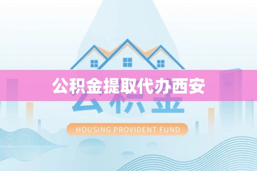 柯桥公积金提取代办西安