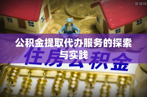 柯桥公积金提取代办服务的探索与实践