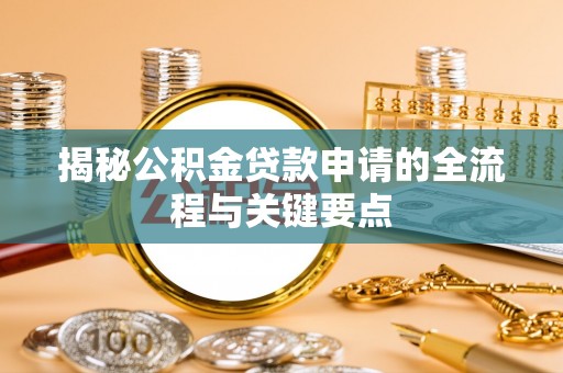 柯桥揭秘公积金贷款申请的全流程与关键要点