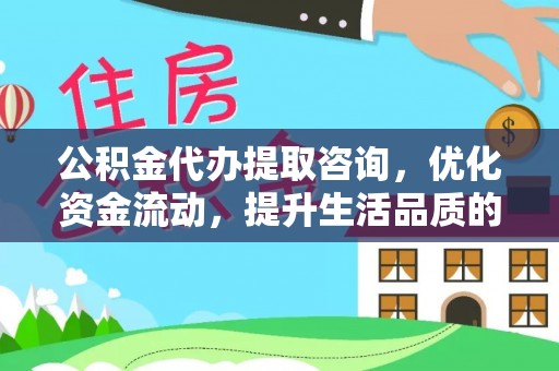 柯桥公积金代办提取咨询，优化资金流动，提升生活品质的明智选择