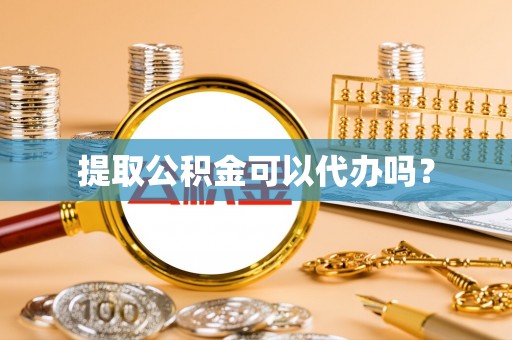 柯桥提取公积金可以代办吗？