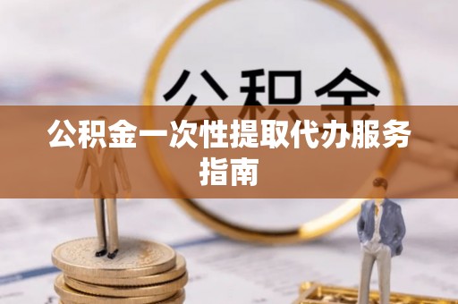 柯桥公积金一次性提取代办服务指南