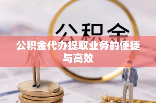 柯桥公积金代办提取业务的便捷与高效