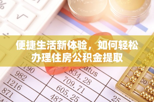 柯桥便捷生活新体验，如何轻松办理住房公积金提取