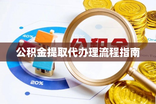 柯桥公积金提取代办理流程指南