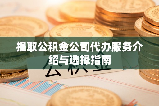 柯桥提取公积金公司代办服务介绍与选择指南