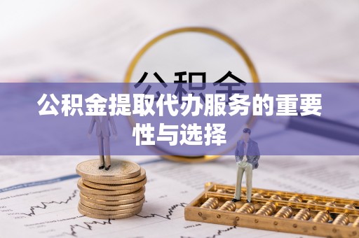 柯桥公积金提取代办服务的重要性与选择
