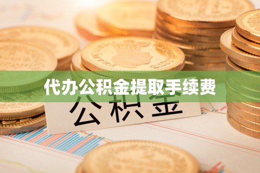 柯桥代办公积金提取手续费