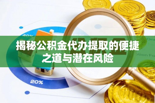 柯桥揭秘公积金代办提取的便捷之道与潜在风险