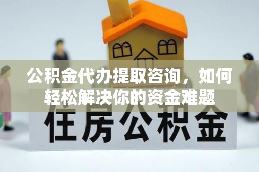 柯桥公积金代办提取咨询，如何轻松解决你的资金难题