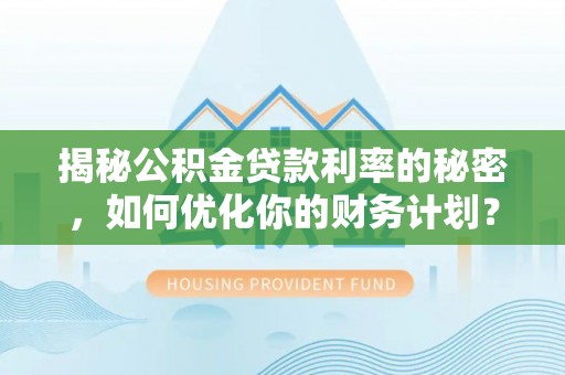 柯桥揭秘公积金贷款利率的秘密，如何优化你的财务计划？