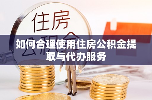 柯桥如何合理使用住房公积金提取与代办服务