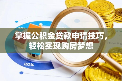 柯桥掌握公积金贷款申请技巧，轻松实现购房梦想