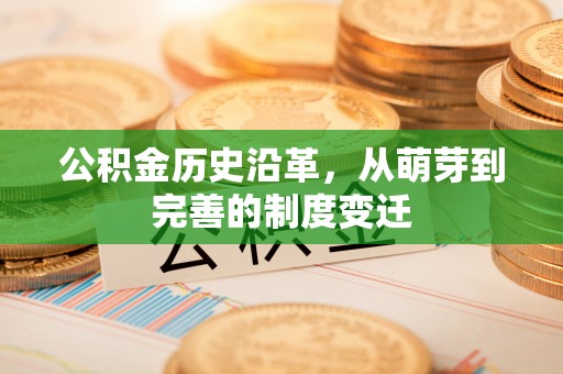 柯桥公积金历史沿革，从萌芽到完善的制度变迁