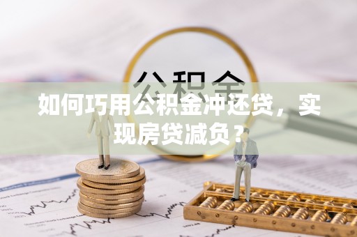 柯桥如何巧用公积金冲还贷，实现房贷减负？