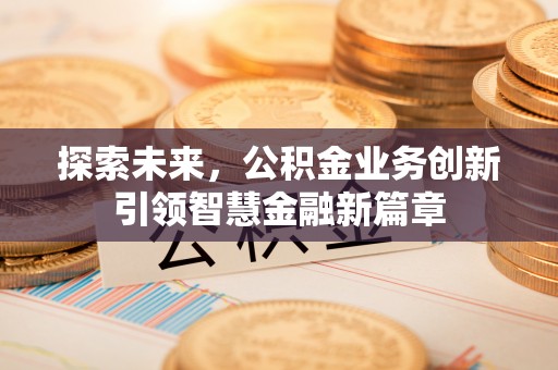 柯桥探索未来，公积金业务创新引领智慧金融新篇章