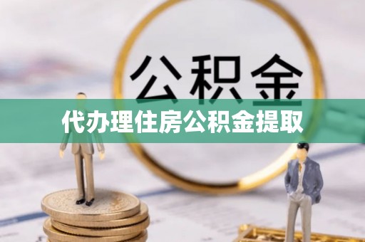 柯桥代办理住房公积金提取