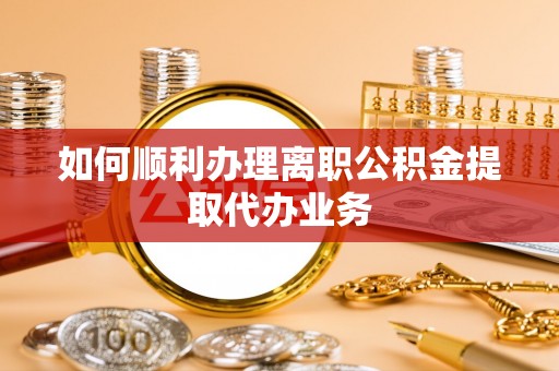 柯桥如何顺利办理离职公积金提取代办业务