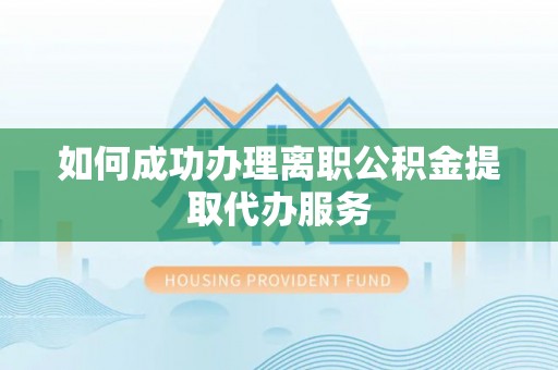 柯桥如何成功办理离职公积金提取代办服务