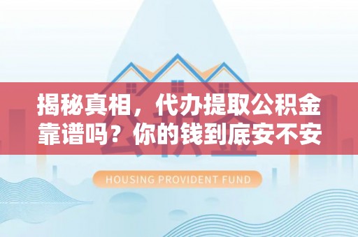 柯桥揭秘真相，代办提取公积金靠谱吗？你的钱到底安不安全