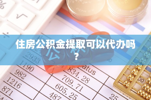 柯桥住房公积金提取可以代办吗？