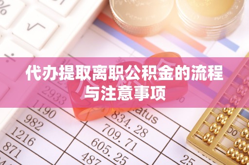 柯桥代办提取离职公积金的流程与注意事项