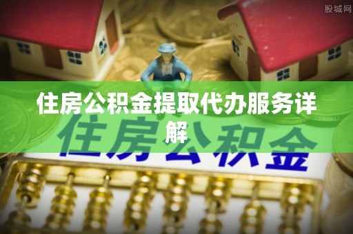 柯桥住房公积金提取代办服务详解