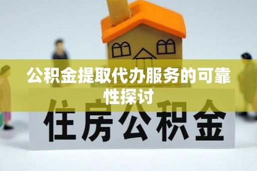 柯桥公积金提取代办服务的可靠性探讨