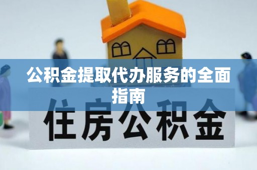 柯桥公积金提取代办服务的全面指南