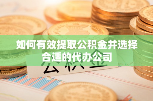 柯桥如何有效提取公积金并选择合适的代办公司