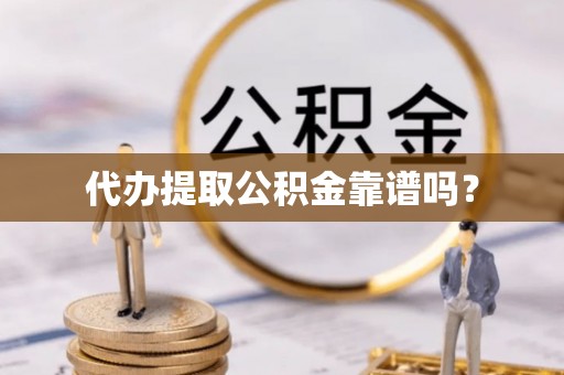 柯桥代办提取公积金靠谱吗？