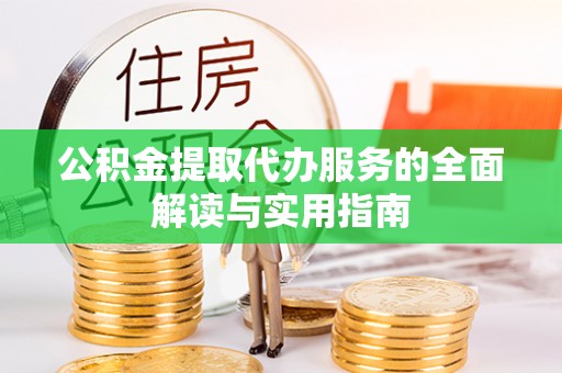 柯桥公积金提取代办服务的全面解读与实用指南