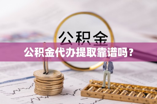 柯桥公积金代办提取靠谱吗？